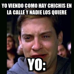 Meme Crying Peter Parker Yo Viendo Como Hay Chichis En La Calle Y