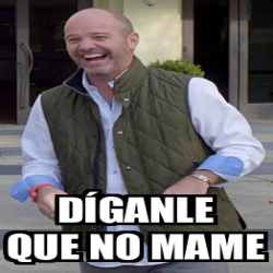 Meme Personalizado díganle que no mame 32036468