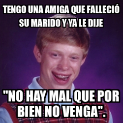 Meme Bad Luck Brian Tengo una amiga que falleció su marido y ya le