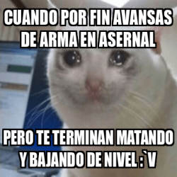 Meme Personalizado Cuando Por Fin Avansas De Arma En Asernal Pero Te