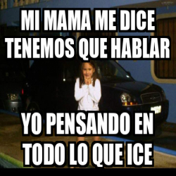 Meme Personalizado Mi Mama Me Dice Tenemos Que Hablar Yo Pensando En