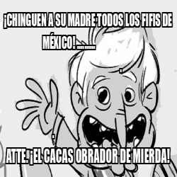 Meme Personalizado Chinguen A Su Madre Todos Los Fifis De M Xico