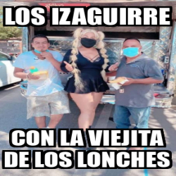 Meme Personalizado Los Izaguirre Con La Viejita De Los Lonches