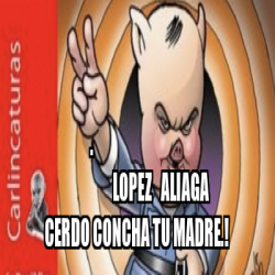 Meme Personalizado Lopez Aliaga Cerdo Concha Tu Madre