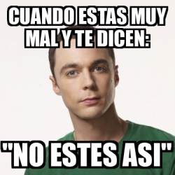 Meme Sheldon Cooper Cuando Estas Muy Mal Y Te Dicen No Estes Asi