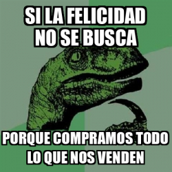 Meme Filosoraptor Si La Felicidad No Se Busca Porque Compramos Todo