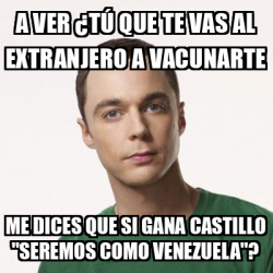 Meme Sheldon Cooper a ver tú que te vas al extranjero a vacunarte me