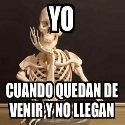 Meme Personalizado Yo Cuando Quedan De Venir Y No Llegan 32359710