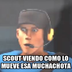 Meme Personalizado Scout Viendo Como Lo Mueve Esa Muchachota