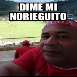 Meme Personalizado Dime Mi Norieguito 32365233