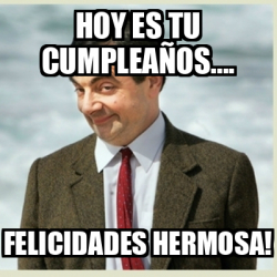 Meme Mr Bean Hoy es tu cumpleaños Felicidades hermosa 32375526