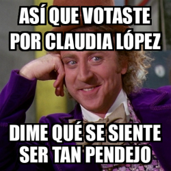 Meme Willy Wonka As Que Votaste Por Claudia L Pez Dime Qu Se Siente