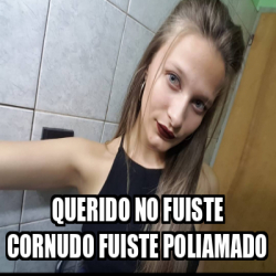 Meme Personalizado Querido No Fuiste Cornudo Fuiste Poliamado