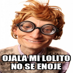 Meme Personalizado Ojala Mi Lolito No Se Enoje