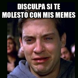 Meme Crying Peter Parker Disculpa Si Te Molesto Con Mis Memes