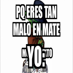 Meme Personalizado Pq Eres Tan Malo En Mate Yo 32395958