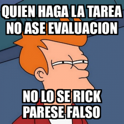 Meme Futurama Fry Quien Haga La Tarea No Ase Evaluacion No Lo Se Rick