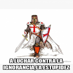 Meme Personalizado A Luchar Contra La Ignorancia La Estupidez 32401890