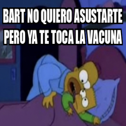 Meme Personalizado Bart No Quiero Asustarte Pero Ya Te Toca La Vacuna