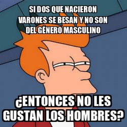 Meme Futurama Fry Si Dos Que Nacieron Varones Se Besan Y No Son Del