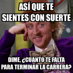 Meme Willy Wonka As Que Te Sientes Con Suerte Dime Cuanto Te Falta