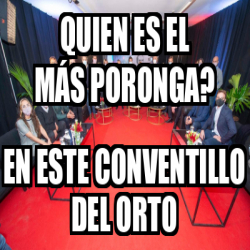 Meme Personalizado Quien Es El M S Poronga En Este Conventillo Del