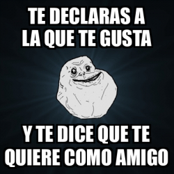 Meme Forever Alone Te Declaras A La Que Te Gusta Y Te Dice Que Te