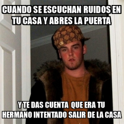 Meme Scumbag Steve Cuando Se Escuchan Ruidos En Tu Casa Y Abres La