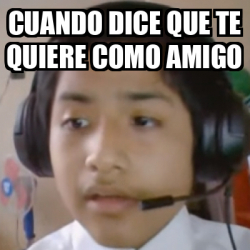 Meme Personalizado Cuando Dice Que Te Quiere Como Amigo