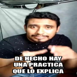 Meme Personalizado DE HECHO HAY UNA PRACTICA QUE LO EXPLICA 32443229