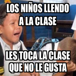 Meme Personalizado Los Ni Os Llendo A La Clase Les Toca La Clase Que