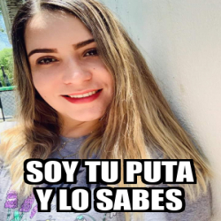 Meme Personalizado Soy Tu Puta Y Lo Sabes