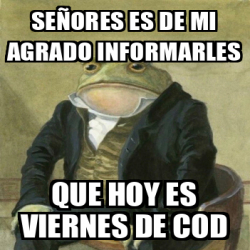 Meme Personalizado Señores es de mi agrado informarles que hoy es