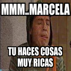 Meme Personalizado Mmm Marcela Tu Haces Cosas Muy Ricas