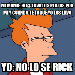 Meme Futurama Fry Mi mamá hij lava los platos por mí y cuando te