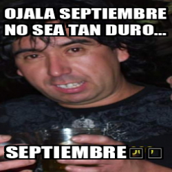 Meme Personalizado Ojala Septiembre No Sea Tan Duro Septiembre