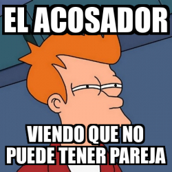 Meme Futurama Fry El Acosador Viendo Que No Puede Tener Pareja 32477681