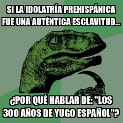 Meme Filosoraptor si la idolatría prehispánica fue una auténtica