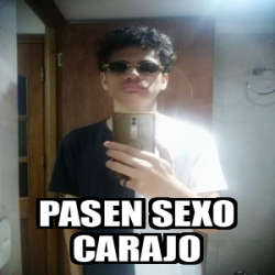 Meme Personalizado Pasen Sexo Carajo