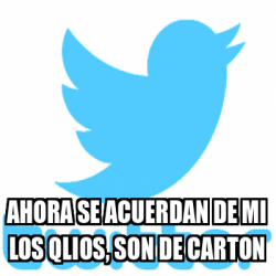 Meme Personalizado Ahora Se Acuerdan De Mi Los Qlios Son De Carton