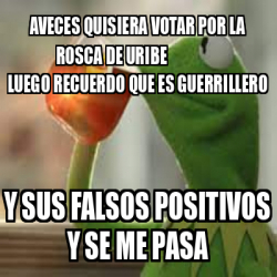 Meme Personalizado Aveces Quisiera Votar Por La Rosca De Uribe Luego