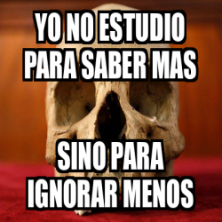 Meme Personalizado Yo No Estudio Para Saber Mas Sino Para Ignorar