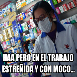 Meme Personalizado Haa Pero En El Trabajo Estre Ida Y Con Moco