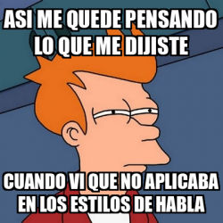 Meme Futurama Fry Asi Me Quede Pensando Lo Que Me Dijiste Cuando Vi