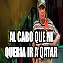 Meme Personalizado Al Cabo Que Ni Queria Ir A Qatar