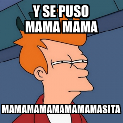 Meme Futurama Fry Y Se Puso Mama Mama Mamamamamamamamasita