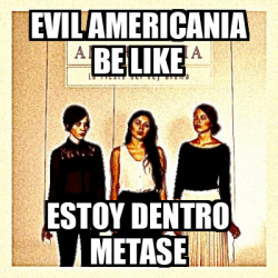 Meme Personalizado Evil Americania Be Like Estoy Dentro Metase