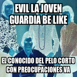 Meme Personalizado Evil La Joven Guardia Be Like El Conocido Del Pelo