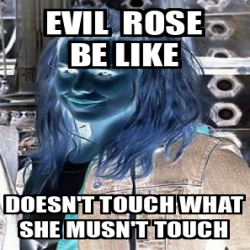 Meme Personalizado Evil Rose Be Like Doesn T Touch What She Musn T