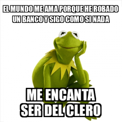 Meme Kermit The Frog El Mundo Me Ama Porque He Robado Un Banco Y Sigo